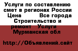 Услуги по составлению смет в регионах России › Цена ­ 500 - Все города Строительство и ремонт » Услуги   . Мурманская обл.